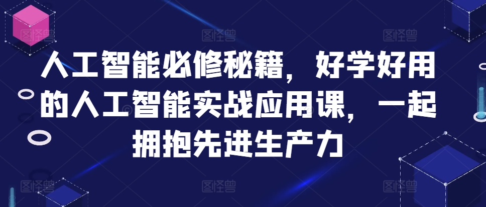 人工智能必修秘籍，好学好用的人工智能实战应用课，一起拥抱先进生产力-彼飞网创