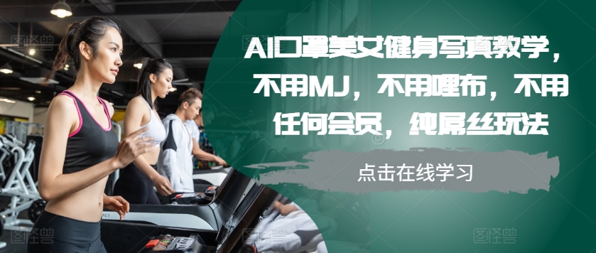 AI口罩美女健身写真教学，不用MJ，不用哩布，不用任何会员，纯屌丝玩法-彼飞网创