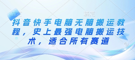 抖音快手电脑无脑搬运教程，史上最强电脑搬运技术，适合所有赛道-彼飞网创