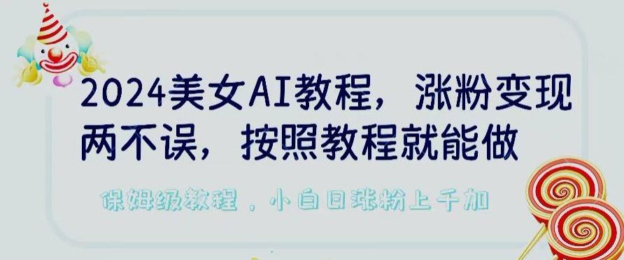 2024美女AI教程，涨粉变现两不误，按照教程制作就能做，平台低概率检测出是AI制作【揭秘】-彼飞网创