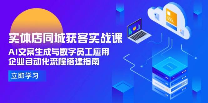 实体店同城获客实战课，AI文案生成与数字员工应用,企业自动化流程搭建指南-彼飞网创