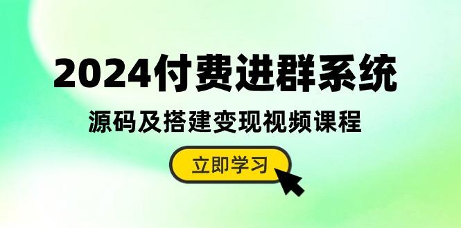 2024付费进群系统，源码及搭建变现视频课程(教程+源码-彼飞网创