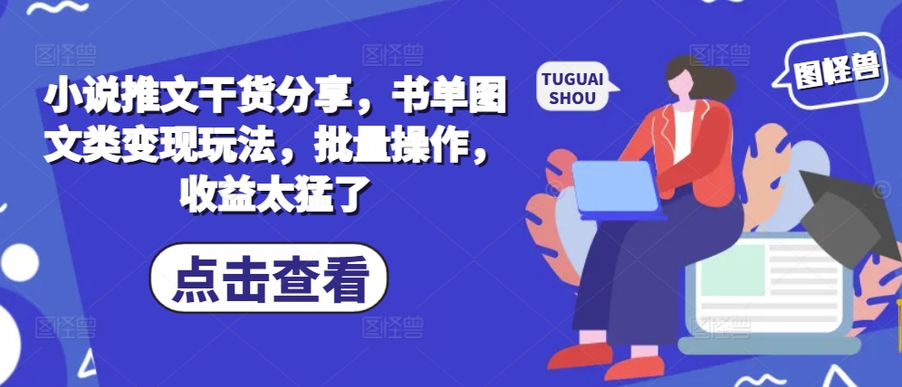 小说推文干货分享，书单图文类变现玩法，批量操作，收益太猛了-彼飞网创