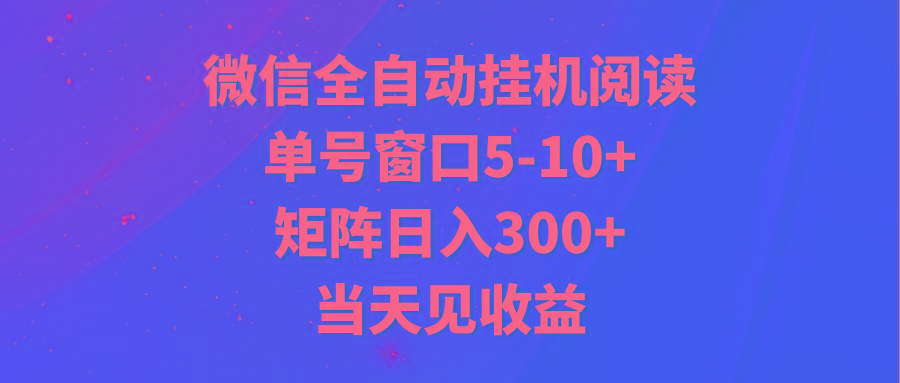 全自动挂机阅读 单号窗口5-10+ 矩阵日入300+ 当天见收益-彼飞网创