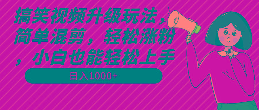 搞笑视频升级玩法，简单混剪，轻松涨粉，小白也能上手，日入1000+教程+素材-彼飞网创