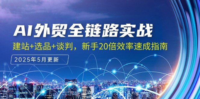 AI外贸全链路实战，建站+选品+谈判，新手20倍效率速成指南-彼飞网创