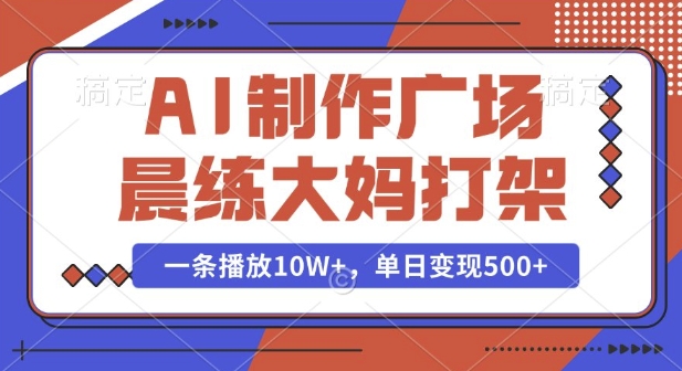 AI制作广场晨练大妈打架，一条播放10W+，单日变现多张【揭秘】-彼飞网创