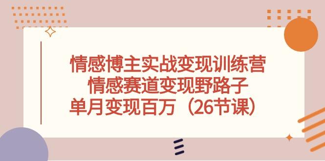 情感博主实战变现训练营，情感赛道变现野路子，单月变现百万(26节课-彼飞网创