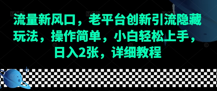 流量新风口，老平台创新引流隐藏玩法，操作简单，小白轻松上手，日入2张，详细教程-彼飞网创
