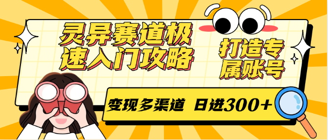 灵异赛道极速入门攻略，打造专属账号，变现多渠道 日进300+-彼飞网创