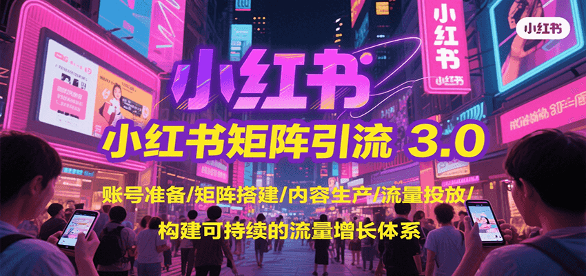 小红书矩阵引流3.0，账号准备/矩阵搭建/内容生产/流量投放/构建可持续的流量增长体系-彼飞网创