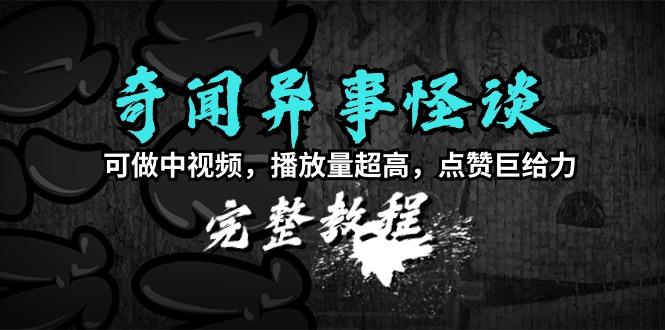 (9363期)奇闻异事怪谈完整教程，可做中视频，播放量超高，点赞巨给力(教程+素材)-彼飞网创
