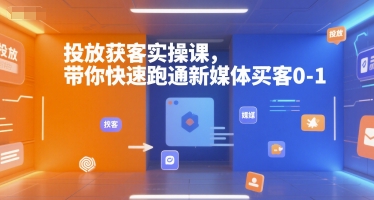 投放获客实操课，带你快速跑通新媒体买客0-1-彼飞网创
