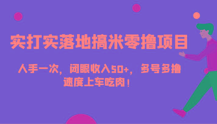 实打实落地搞米零撸项目，人手一次，闭眼收入50+，多号多撸，速度上车吃肉！-彼飞网创