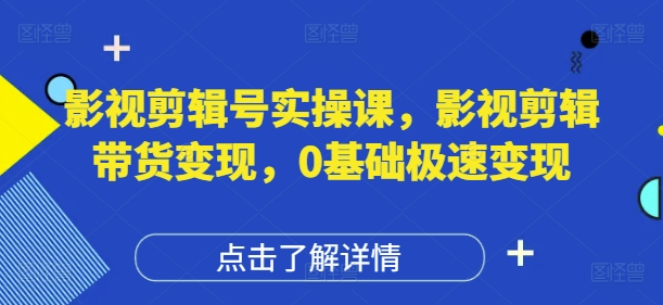 影视剪辑号实操课，影视剪辑带货变现，0基础极速变现-彼飞网创