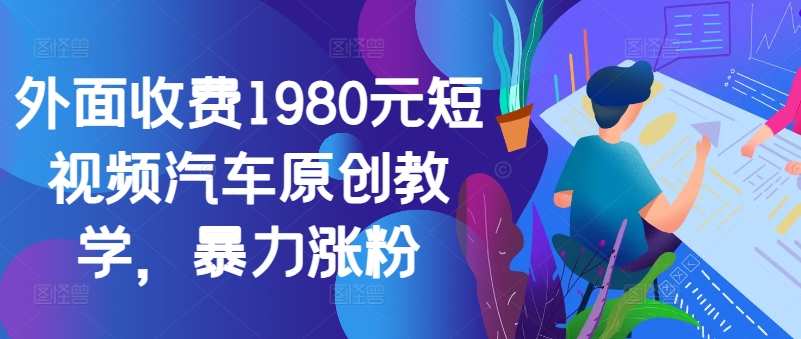 外面收费1980元短视频汽车原创教学，暴力涨粉-彼飞网创