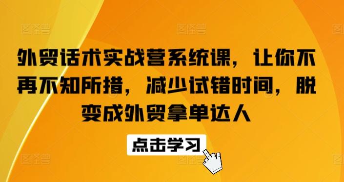 外贸话术实战营系统课，让你不再不知所措，减少试错时间，脱变成外贸拿单达人-彼飞网创