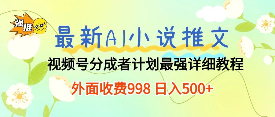 最新AI小说推文视频号分成计划 最强详细教程  日入500+-彼飞网创