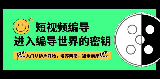 短视频编导，进入编导世界的密钥，入门从拆片开始，培养网感，建素素库-彼飞网创