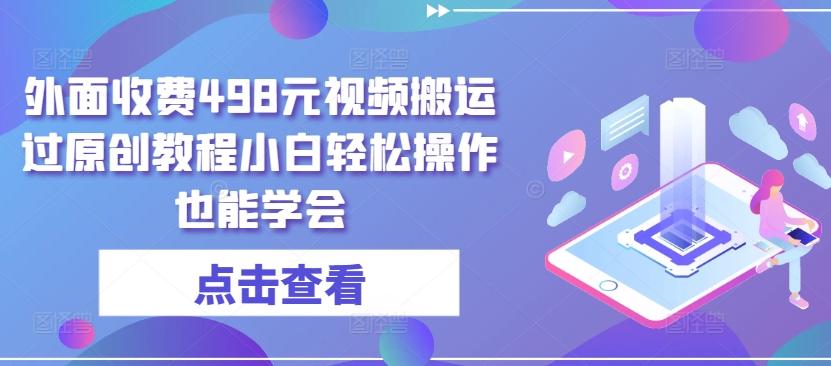 外面收费498元视频搬运过原创教程小白轻松操作也能学会【揭秘】-彼飞网创