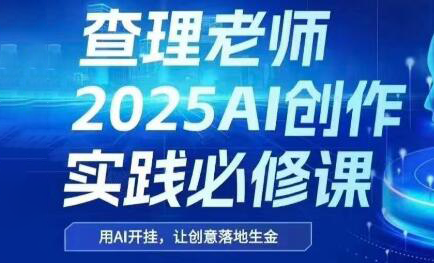 查理老师·2025AI创作实践必修课-彼飞网创