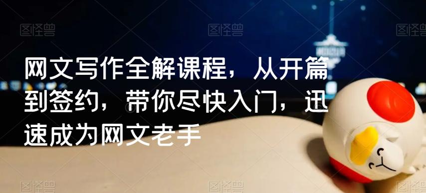 网文写作全解课程，从开篇到签约，带你尽快入门，迅速成为网文老手-彼飞网创