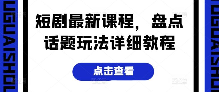 短剧最新课程，盘点话题玩法详细教程-彼飞网创