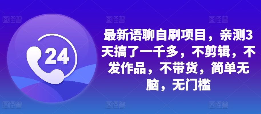 最新语聊自刷项目，亲测3天搞了一千多，不剪辑，不发作品，不带货，简单无脑，无门槛-彼飞网创