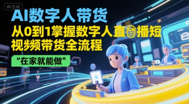 AI数字人带货，从0到1掌握数字人直播短视频带货全流程，在家就能做-彼飞网创