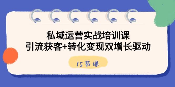 私域运营实战培训课，引流获客+转化变现双增长驱动（15节课）-彼飞网创