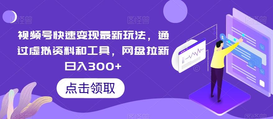 视频号快速变现最新玩法，通过虚拟资料和工具，网盘拉新日入300+【揭秘】-彼飞网创