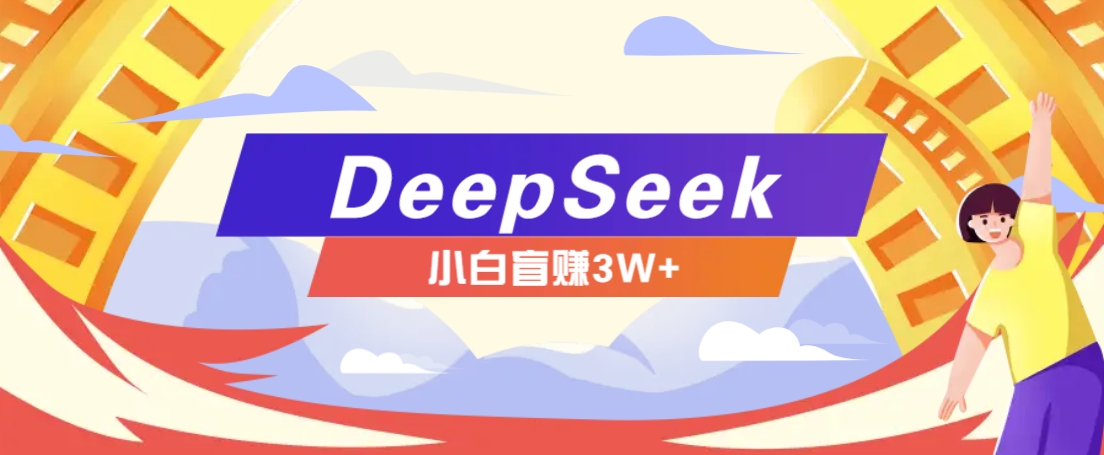 利用热门DeepSeek赚钱项目，多种变现方式小白也能盲赚3W+，就是用这个方法-彼飞网创