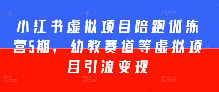 小红书虚拟项目陪跑训练营5期，幼教赛道等虚拟项目引流变现-彼飞网创