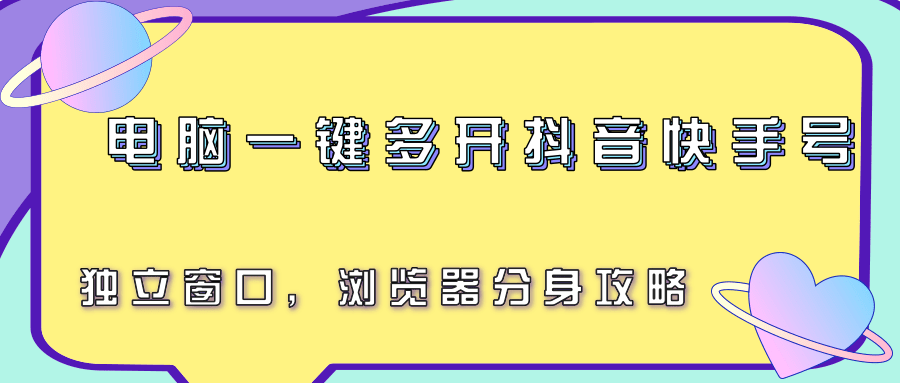 电脑一键多开抖音快手号，独立窗口，浏览器分身攻略-彼飞网创
