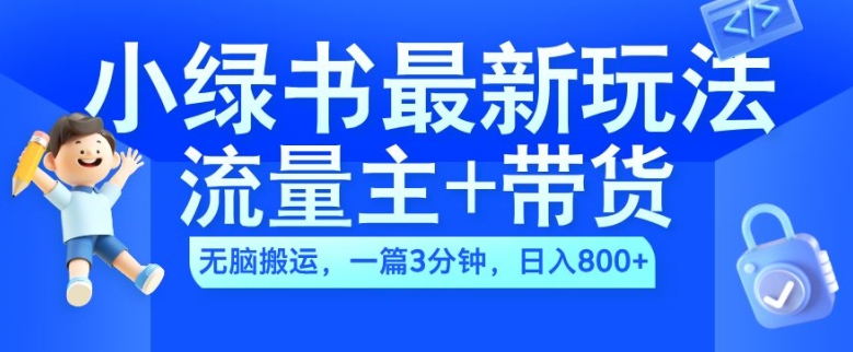 2024小绿书流量主+带货最新玩法，AI无脑搬运，一篇图文3分钟，日入几张-彼飞网创