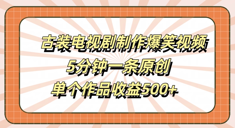 古装电视剧制作爆笑视频，5分钟一条原创，单个作品收益500+【揭秘】-彼飞网创
