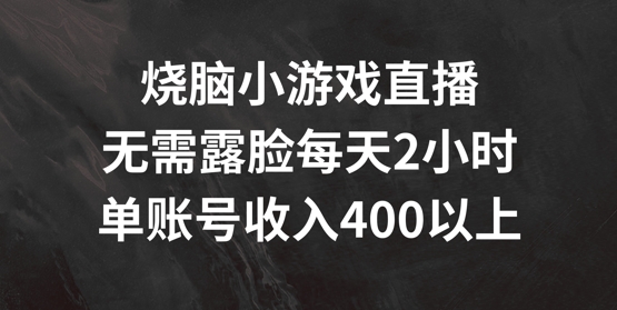 烧脑小游戏直播，无需露脸每天2小时，单账号日入400+【揭秘】-彼飞网创