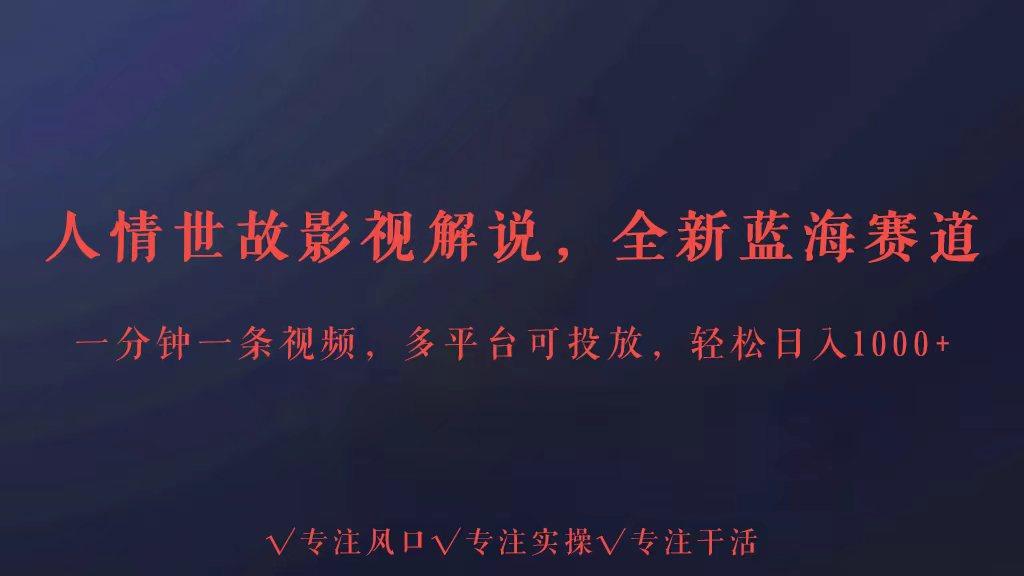 全新蓝海赛道人情世故解说，多平台投放轻松日入3000+-彼飞网创