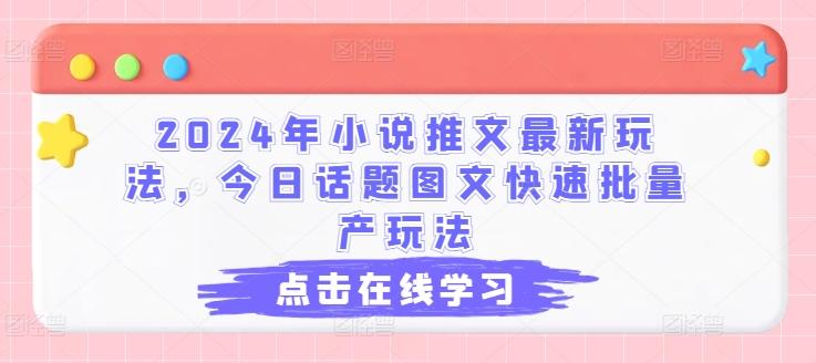 2024年小说推文最新玩法，今日话题图文快速批量产玩法-彼飞网创