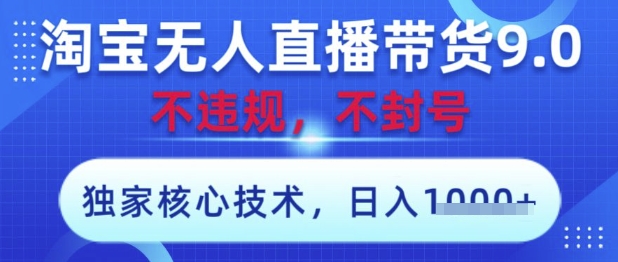 淘宝无人直播带货9.0 ，独家核心技术，不违规，不封号，操作简单，当天开播，当天见收益，日入数张【揭秘】-彼飞网创