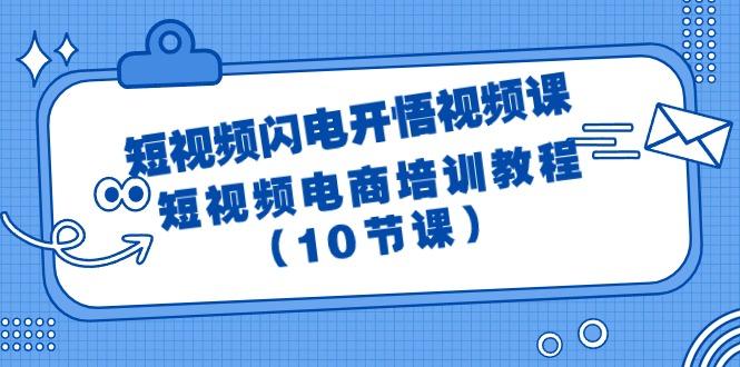 (9682期)短视频-闪电开悟视频课：短视频电商培训教程(10节课)-彼飞网创