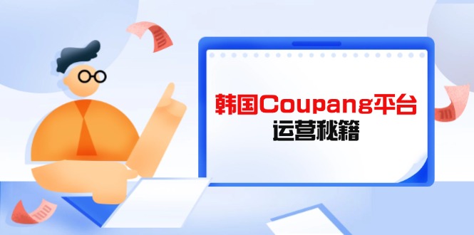 Coupang平台运营秘籍，酷胖卖家必修课，助力卖家提升平台竞争力-彼飞网创