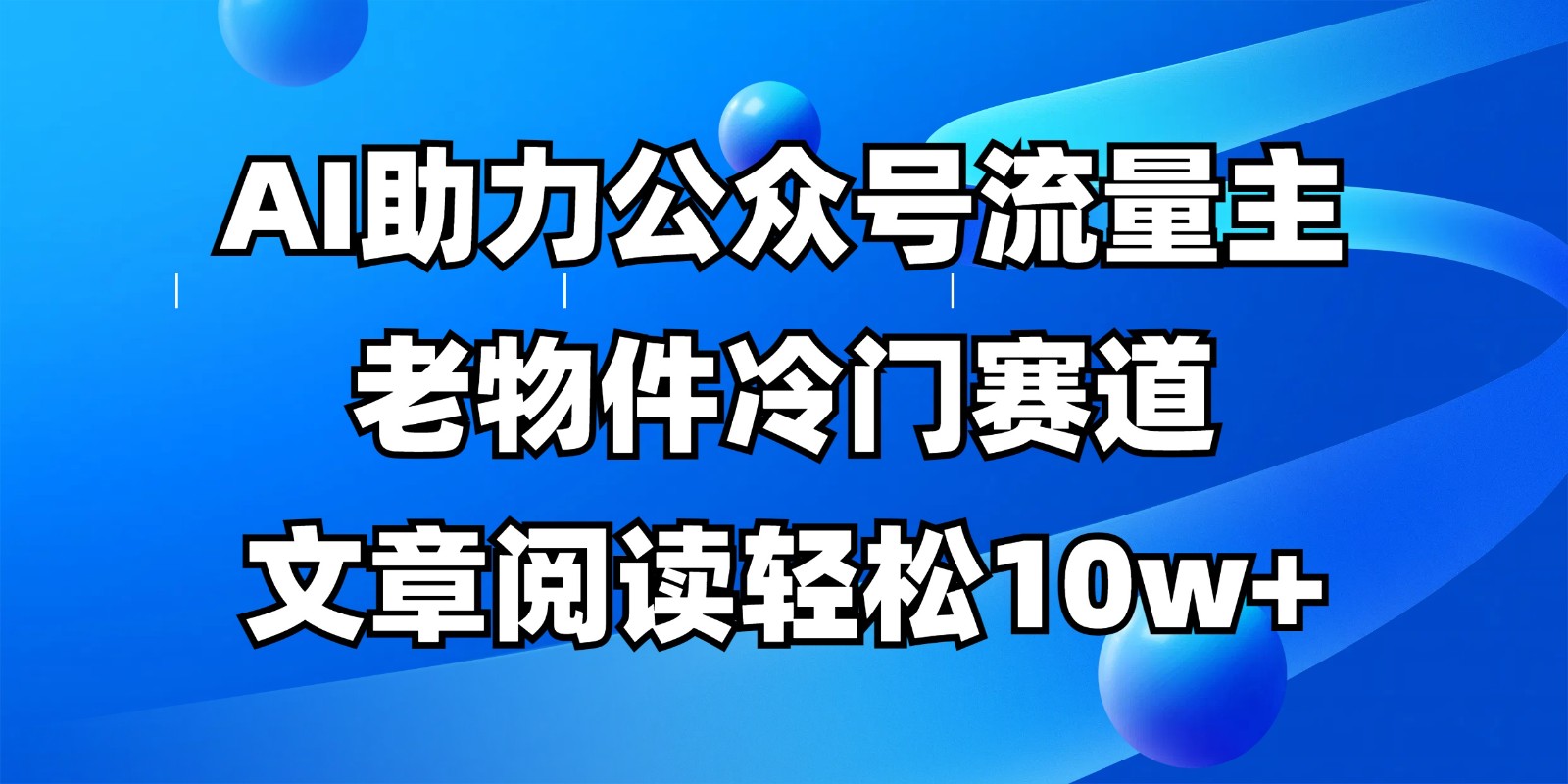 公众号流量主冷门赛道，AI助力，文章阅读轻松10w+，全流程详细教程-彼飞网创