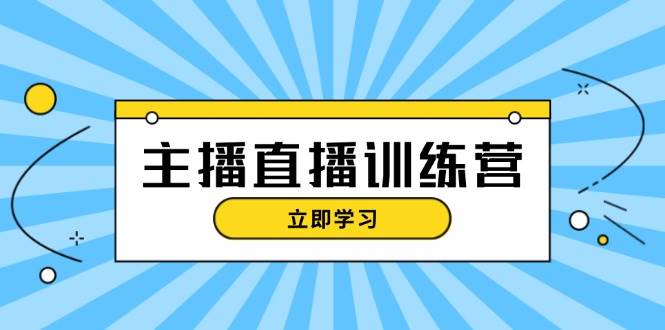 主播直播特训营：抖音直播间运营知识+开播准备+流量考核，轻松上手-彼飞网创
