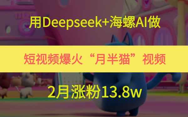 用Deepseek+海螺AI做短视频爆火“月半猫”视频，2月涨粉13.8w-彼飞网创