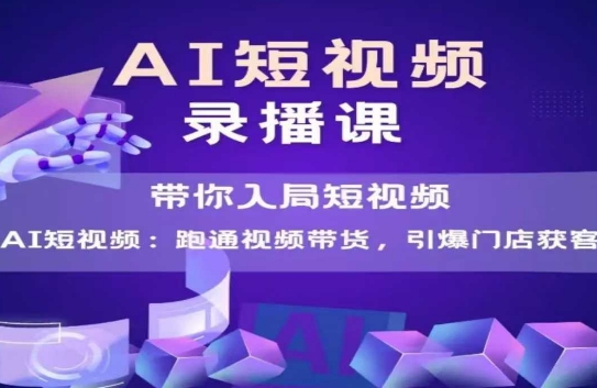 AI短视频爆款，带你入局短视频，跑通视频带货，引爆门店获客-彼飞网创