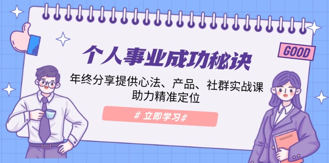 个人事业成功秘诀：年终分享提供心法、产品、社群实战课、助力精准定位-彼飞网创