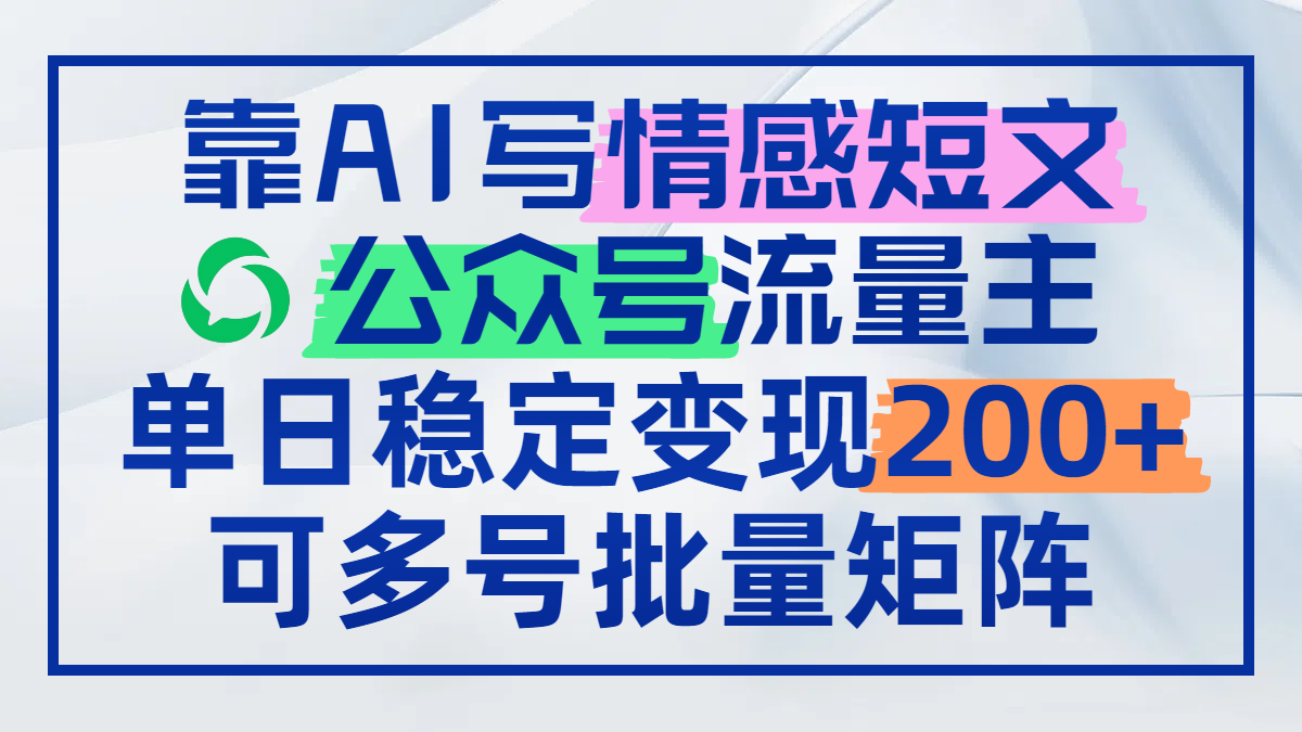 靠AI写情感短文，公众号流量主日赚200+，可多号批量矩阵-彼飞网创