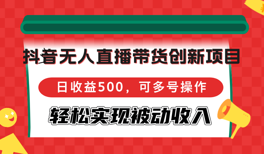 抖音无人直播带货创新项目，日收益500，可多号操作，轻松实现被动收入-彼飞网创