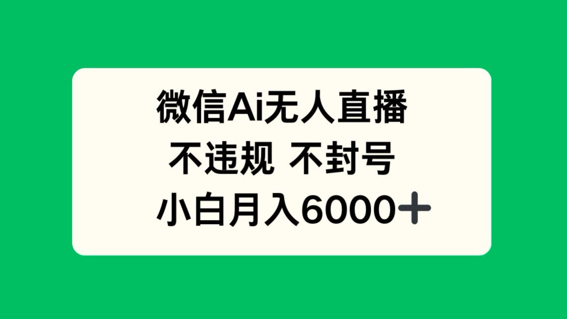 微信AI无人直播，不违规 不封号 ，小白月入6000+-彼飞网创